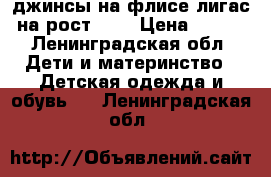 джинсы на флисе лигас на рост 110 › Цена ­ 300 - Ленинградская обл. Дети и материнство » Детская одежда и обувь   . Ленинградская обл.